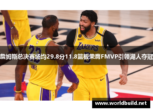 詹姆斯总决赛场均29.8分11.8篮板荣膺FMVP引领湖人夺冠