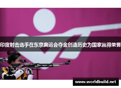 印度射击选手在东京奥运会夺金创造历史为国家赢得荣誉