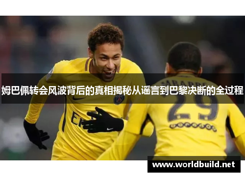 姆巴佩转会风波背后的真相揭秘从谣言到巴黎决断的全过程