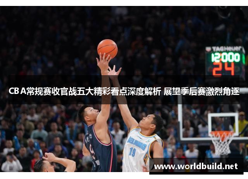 CBA常规赛收官战五大精彩看点深度解析 展望季后赛激烈角逐