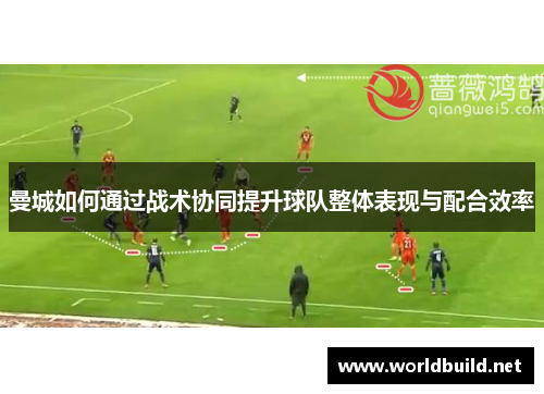 曼城如何通过战术协同提升球队整体表现与配合效率