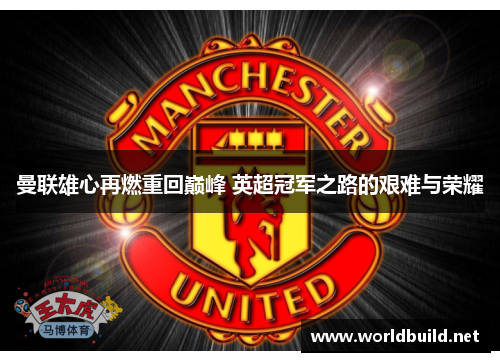 曼联雄心再燃重回巅峰 英超冠军之路的艰难与荣耀