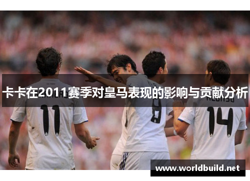 卡卡在2011赛季对皇马表现的影响与贡献分析