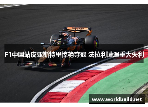 F1中国站皮亚斯特里惊艳夺冠 法拉利遭遇重大失利
