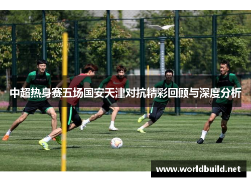 中超热身赛五场国安天津对抗精彩回顾与深度分析