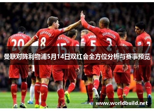 曼联对阵利物浦5月14日双红会全方位分析与赛事预览