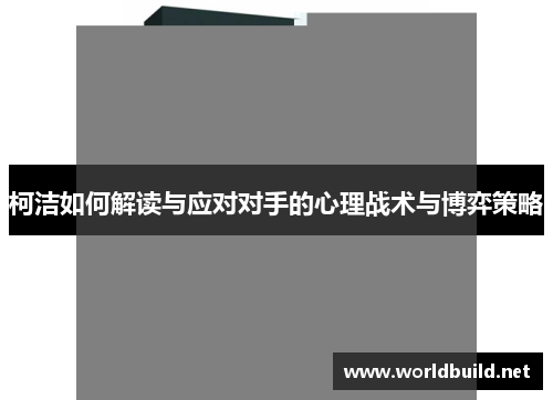 柯洁如何解读与应对对手的心理战术与博弈策略