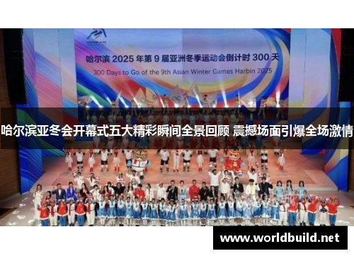 哈尔滨亚冬会开幕式五大精彩瞬间全景回顾 震撼场面引爆全场激情