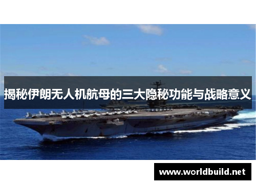 揭秘伊朗无人机航母的三大隐秘功能与战略意义