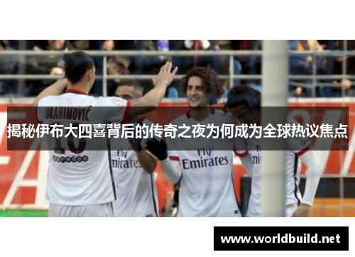 揭秘伊布大四喜背后的传奇之夜为何成为全球热议焦点