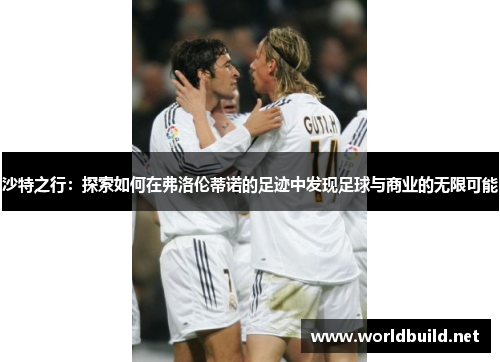 沙特之行：探索如何在弗洛伦蒂诺的足迹中发现足球与商业的无限可能