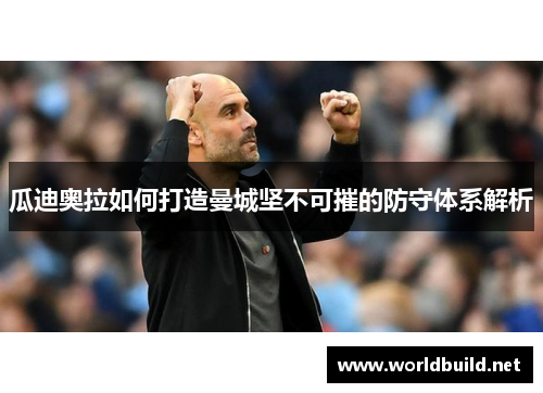 瓜迪奥拉如何打造曼城坚不可摧的防守体系解析
