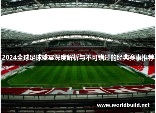 2024全球足球盛宴深度解析与不可错过的经典赛事推荐