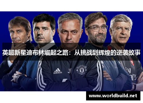 英超新星迪布林崛起之路：从挑战到辉煌的逆袭故事