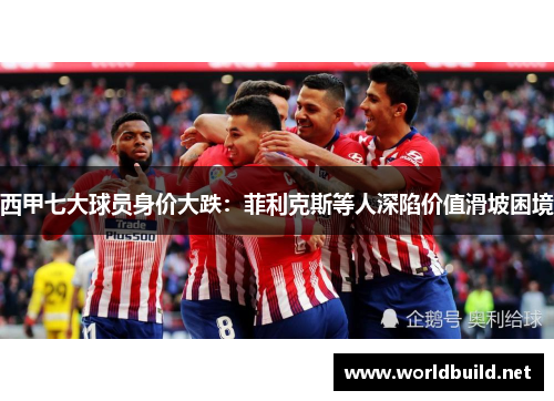 西甲七大球员身价大跌：菲利克斯等人深陷价值滑坡困境