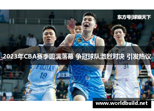 2023年CBA赛季圆满落幕 争冠球队激烈对决 引发热议 2023年CBA赛季圆满落幕 争冠球队激烈对决 引发热议
