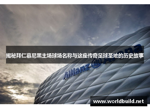 揭秘拜仁慕尼黑主场球场名称与这座传奇足球圣地的历史故事