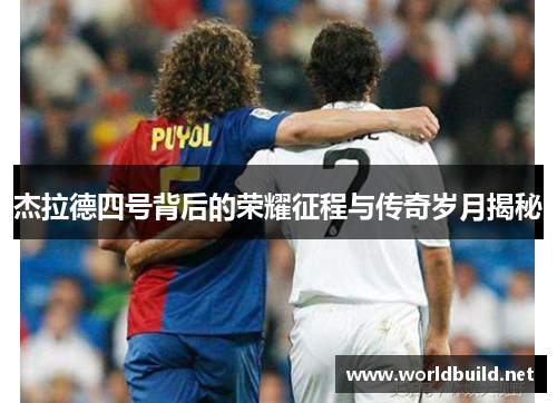 杰拉德四号背后的荣耀征程与传奇岁月揭秘