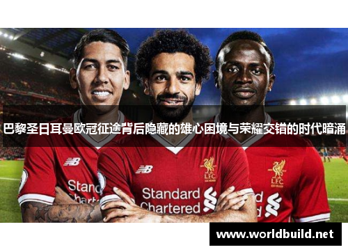 巴黎圣日耳曼欧冠征途背后隐藏的雄心困境与荣耀交错的时代暗涌 巴黎圣日耳曼欧冠征途背后隐藏的雄心困境与荣耀交错的时代暗涌