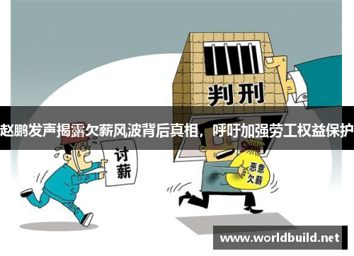 赵鹏发声揭露欠薪风波背后真相,呼吁加强劳工权益保护 赵鹏发声揭露欠薪风波背后真相,呼吁加强劳工权益保护