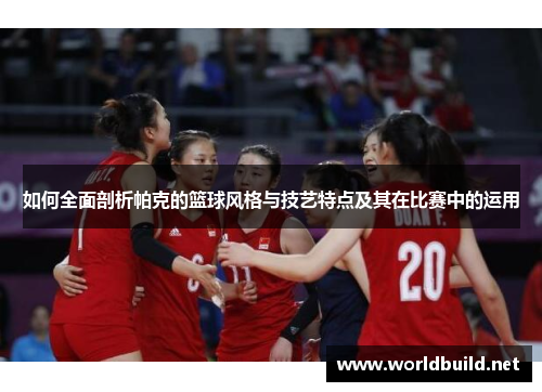 如何全面剖析帕克的篮球风格与技艺特点及其在比赛中的运用