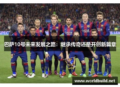 巴萨10号未来发展之路：继承传奇还是开创新篇章