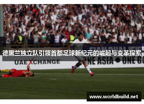 德黑兰独立队引领首都足球新纪元的崛起与变革探索