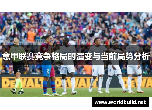 意甲联赛竞争格局的演变与当前局势分析