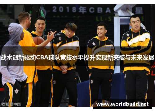 战术创新驱动CBA球队竞技水平提升实现新突破与未来发展