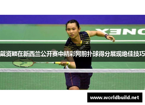 戴资颖在新西兰公开赛中精彩网前扑球得分展现绝佳技巧