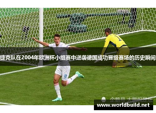 捷克队在2004年欧洲杯小组赛中逆袭德国成功晋级赛场的历史瞬间