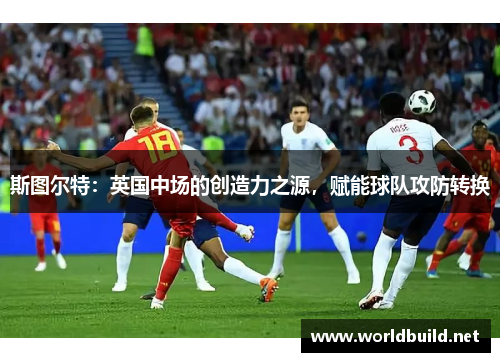 斯图尔特：英国中场的创造力之源，赋能球队攻防转换