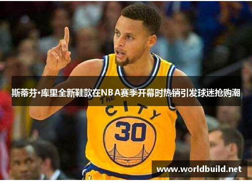 斯蒂芬·库里全新鞋款在NBA赛季开幕时热销引发球迷抢购潮