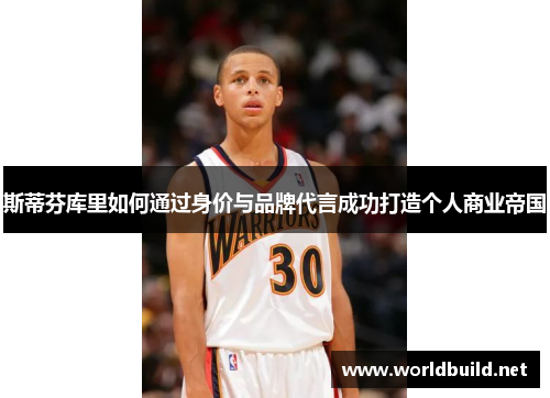 斯蒂芬库里如何通过身价与品牌代言成功打造个人商业帝国