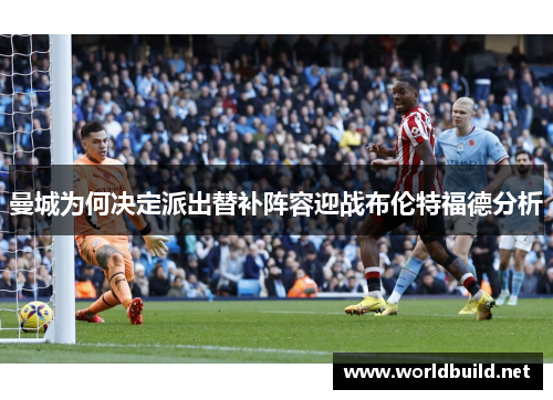 曼城为何决定派出替补阵容迎战布伦特福德分析