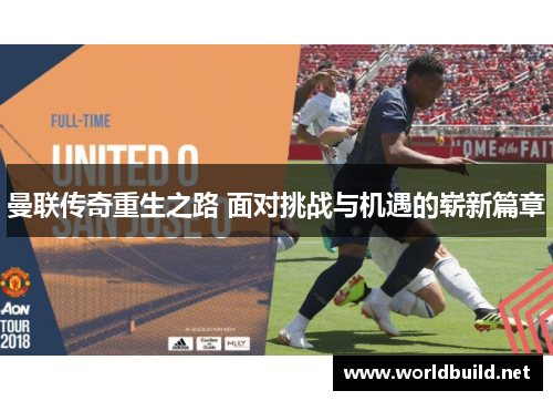 曼联传奇重生之路 面对挑战与机遇的崭新篇章