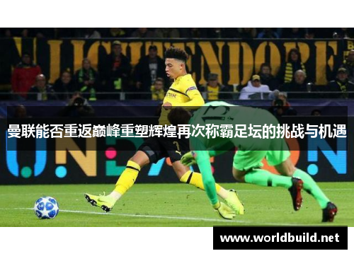 曼联能否重返巅峰重塑辉煌再次称霸足坛的挑战与机遇